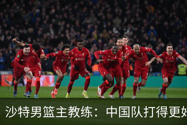 沙特男篮主教练：中国队打得更好